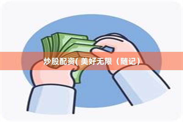 炒股配资( 美好无限（随记）