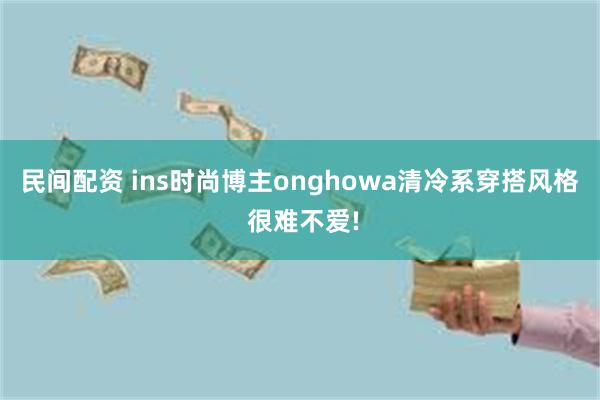 民间配资 ins时尚博主onghowa清冷系穿搭风格 很难不爱!