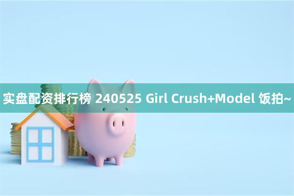 实盘配资排行榜 240525 Girl Crush+Model 饭拍~