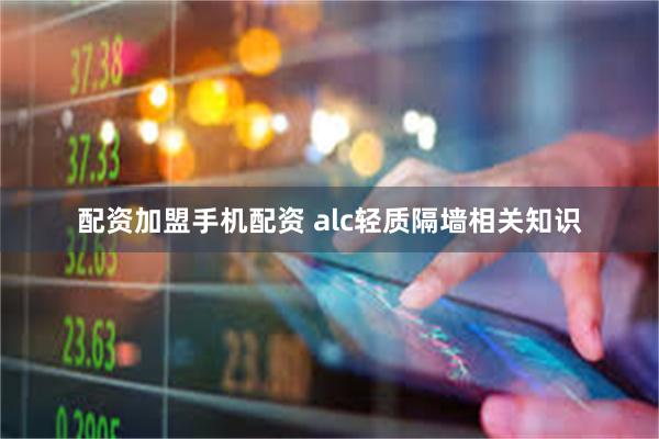 配资加盟手机配资 alc轻质隔墙相关知识