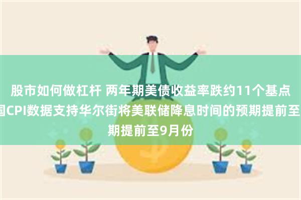 股市如何做杠杆 两年期美债收益率跌约11个基点，美国CPI数据支持华尔街将美联储降息时间的预期提前至9月份