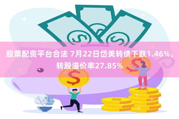 股票配资平台合法 7月22日岱美转债下跌1.46%，转股溢价率27.85%