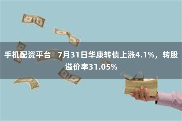 手机配资平台   7月31日华康转债上涨4.1%，转股溢价率31.05%