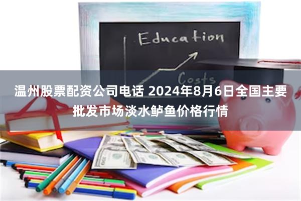 温州股票配资公司电话 2024年8月6日全国主要批发市场淡水鲈鱼价格行情