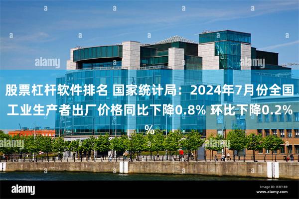 股票杠杆软件排名 国家统计局：2024年7月份全国工业生产者出厂价格同比下降0.8% 环比下降0.2%