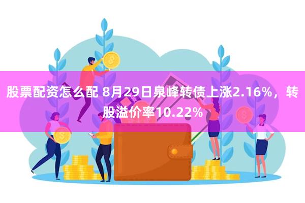 股票配资怎么配 8月29日泉峰转债上涨2.16%，转股溢价率10.22%