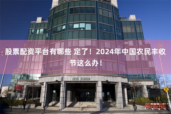 股票配资平台有哪些 定了！2024年中国农民丰收节这么办！