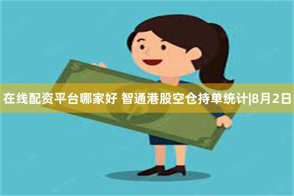 在线配资平台哪家好 智通港股空仓持单统计|8月2日