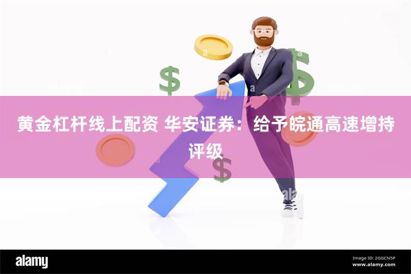 黄金杠杆线上配资 华安证券：给予皖通高速增持评级