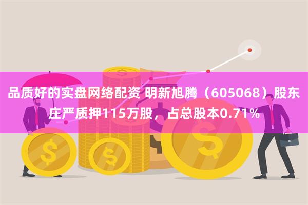 品质好的实盘网络配资 明新旭腾（605068）股东庄严质押115万股，占总股本0.71%