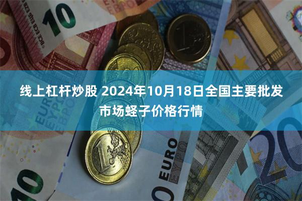 线上杠杆炒股 2024年10月18日全国主要批发市场蛏子价格行情