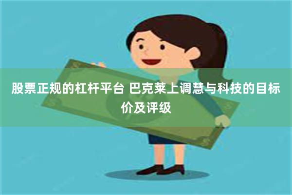 股票正规的杠杆平台 巴克莱上调慧与科技的目标价及评级