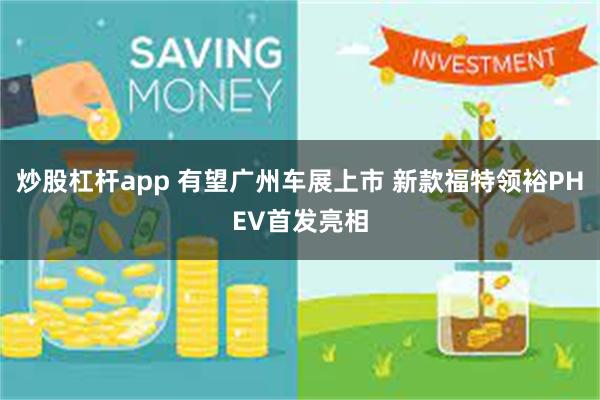 炒股杠杆app 有望广州车展上市 新款福特领裕PHEV首发亮相