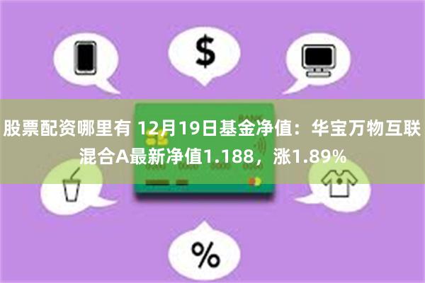 股票配资哪里有 12月19日基金净值：华宝万物互联混合A最新净值1.188，涨1.89%