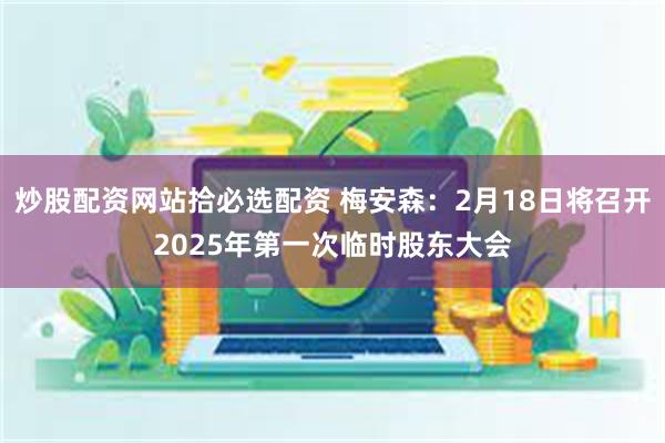 炒股配资网站拾必选配资 梅安森：2月18日将召开2025年第一次临时股东大会