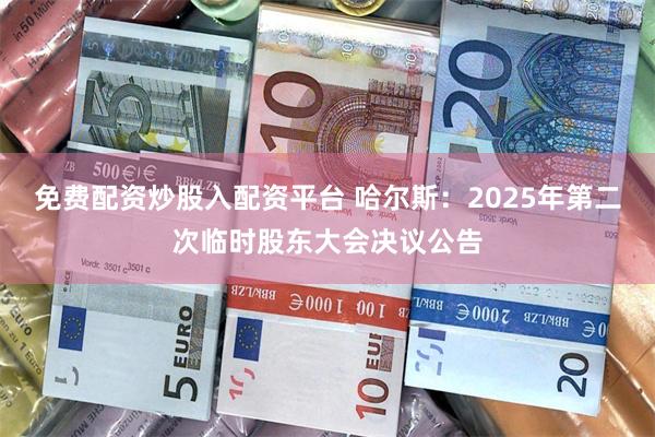 免费配资炒股入配资平台 哈尔斯：2025年第二次临时股东大会决议公告