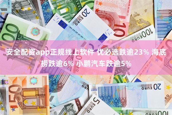 安全配资app正规线上软件 优必选跌逾23% 海底捞跌逾6% 小鹏汽车跌逾5%