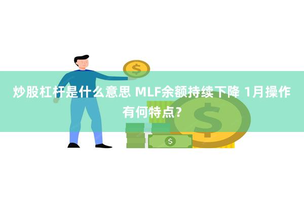 炒股杠杆是什么意思 MLF余额持续下降 1月操作有何特点？