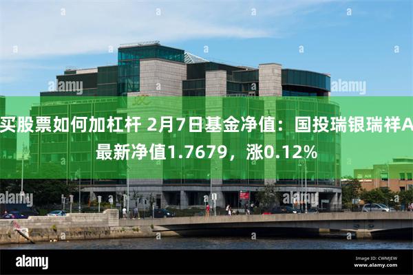 买股票如何加杠杆 2月7日基金净值：国投瑞银瑞祥A最新净值1.7679，涨0.12%