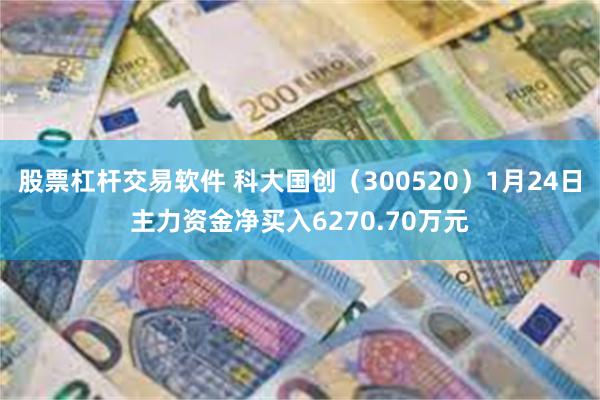 股票杠杆交易软件 科大国创（300520）1月24日主力资金净买入6270.70万元